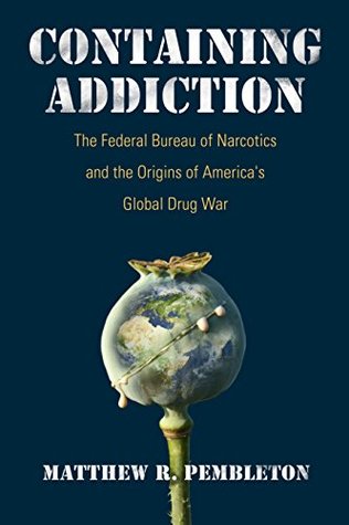 Download Containing Addiction: The Federal Bureau of Narcotics and the Origins of America's Global Drug War - Matthew R. Pembleton | ePub