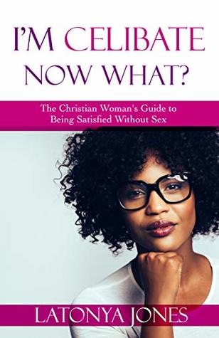 Read I'm Celibate, Now What?: The Christian Women's Guide to Being Satisfied Without Sex - LaTonya Jones | ePub