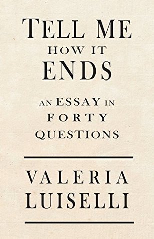 Read Online Tell Me How It Ends: An Essay in 40 Questions - Valeria Luiselli | PDF