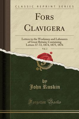 Full Download Fors Clavigera, Vol. 2: Letters to the Workmen and Labourers of Great Britain; Containing Letters 37-72, 1874, 1875, 1876 (Classic Reprint) - John Ruskin file in ePub