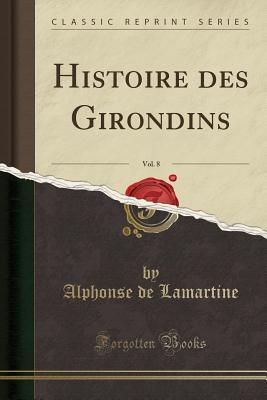 Read Online Histoire Des Girondins, Vol. 8 (Classic Reprint) - Alphonse de Lamartine | ePub