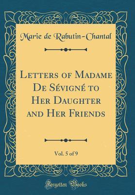 Read Letters of Madame de S�vign� to Her Daughter and Her Friends, Vol. 5 of 9 (Classic Reprint) - Marie de Rabutin-Chantal de Sévigné | ePub