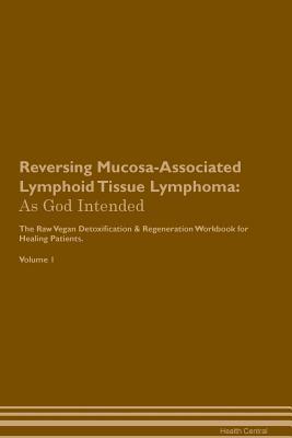 Read Reversing Mucosa-Associated Lymphoid Tissue Lymphoma: As God Intended The Raw Vegan Plant-Based Detoxification & Regeneration Workbook for Healing Patients. Volume 1 - Health Central file in PDF