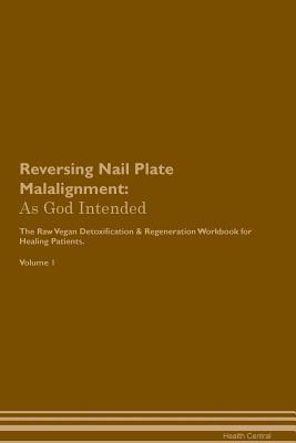 Read Reversing Nail Plate Malalignment: As God Intended The Raw Vegan Plant-Based Detoxification & Regeneration Workbook for Healing Patients. Volume 1 - Health Central file in ePub