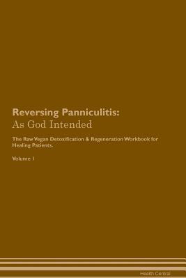 Read Online Reversing Panniculitis: As God Intended The Raw Vegan Plant-Based Detoxification & Regeneration Workbook for Healing Patients. Volume 1 - Health Central file in ePub