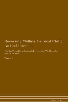 Full Download Reversing Midline Cervical Cleft: As God Intended The Raw Vegan Plant-Based Detoxification & Regeneration Workbook for Healing Patients. Volume 1 - Health Central | ePub