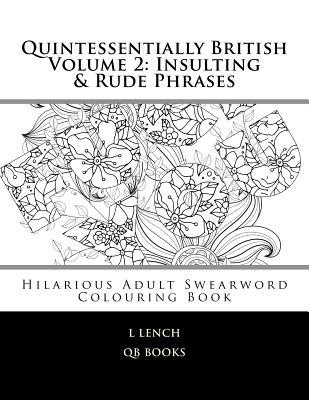 Read Online Quintessentially British Volume 2: Insulting & Rude Phrases: Hilarious Adult Swearword Colouring Book - L Lench | ePub