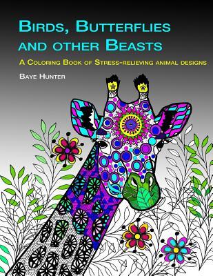 Full Download Birds, Butterflies and Other Beasts: An Adult Coloring Book of Stress-Relieving Animal Designs - Baye Hunter | PDF