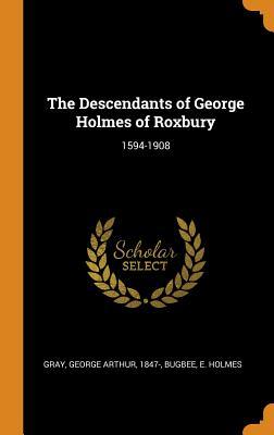 Read Online The Descendants of George Holmes of Roxbury: 1594-1908 - Bugbee E Holmes file in ePub