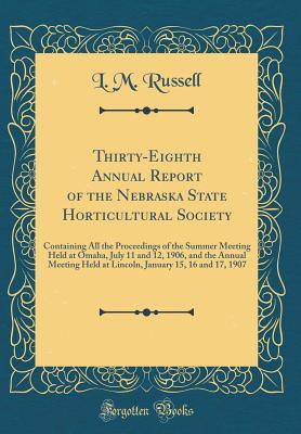 Read Thirty-Eighth Annual Report of the Nebraska State Horticultural Society: Containing All the Proceedings of the Summer Meeting Held at Omaha, July 11 and 12, 1906, and the Annual Meeting Held at Lincoln, January 15, 16 and 17, 1907 (Classic Reprint) - L M Russell | PDF