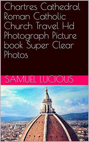 Read Online Chartres Cathedral Roman Catholic Church Travel Hd Photograph Picture book Super Clear Photos - Samuel Lucious file in ePub