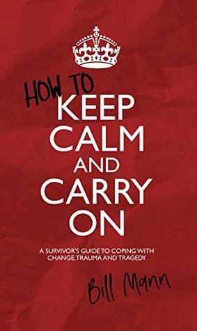 Download How to Keep Calm and Carry On: A Survivor's Guide to Coping with Change, Trauma and Tragedy - Bill Mann file in PDF