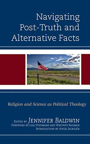 Download Navigating Post-Truth and Alternative Facts: Religion and Science as Political Theology (Religion and Science as a Critical Discourse) - Jennifer Baldwin file in PDF