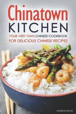 Read Online Chinatown Kitchen: Your Very Own Chinese Cookbook for Delicious Chinese Recipes - Gordon Rock file in PDF