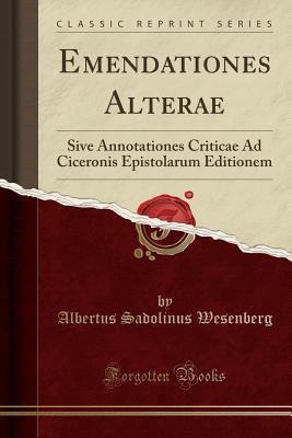 Read Emendationes Alterae: Sive Annotationes Criticae Ad Ciceronis Epistolarum Editionem (Classic Reprint) - Albertus Sadolinus Wesenberg | ePub