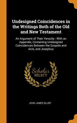 Read Undesigned Coincidences in the Writings Both of the Old and New Testament: An Argument of Their Veracity: With an Appendix, Containing Undesigned Coincidences Between the Gospels and Acts, and Josephus - John James Blunt file in PDF