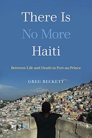 Read There Is No More Haiti: Between Life and Death in Port-au-Prince - Greg Beckett file in PDF