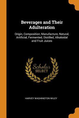 Full Download Beverages and Their Adulteration: Origin, Composition, Manufacture, Natural, Artificial, Fermented, Distilled, Alkaloidal and Fruit Juices - Harvey Washington Wiley | PDF