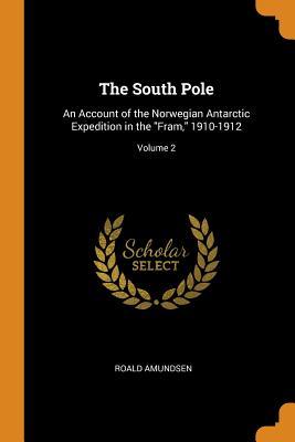 Read The South Pole: An Account of the Norwegian Antarctic Expedition in the Fram, 1910-1912; Volume 2 - Roald Amundsen | ePub