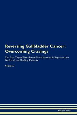 Read Reversing Gallbladder Cancer: Overcoming Cravings The Raw Vegan Plant-Based Detoxification & Regeneration Workbook for Healing Patients. Volume 3 - Health Central file in PDF