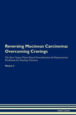 Full Download Reversing Mucinous Carcinoma: Overcoming Cravings The Raw Vegan Plant-Based Detoxification & Regeneration Workbook for Healing Patients. Volume 3 - Health Central | PDF