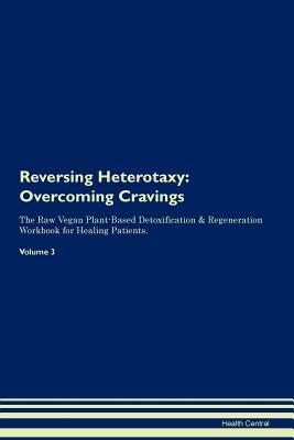 Read Online Reversing Heterotaxy: Overcoming Cravings The Raw Vegan Plant-Based Detoxification & Regeneration Workbook for Healing Patients. Volume 3 - Health Central file in ePub