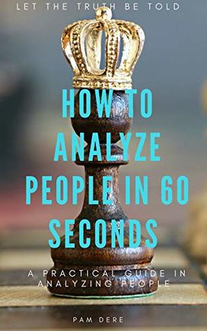 Read Online How To Analyze People in 60 Seconds: Let The Truth Be Told : A Practical Guide in Analyzing People - Pam Dere file in PDF