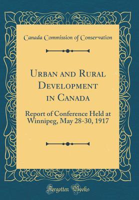 Read Online Urban and Rural Development in Canada: Report of Conference Held at Winnipeg, May 28-30, 1917 (Classic Reprint) - Canada Commission of Conservation file in PDF