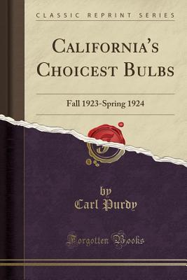 Full Download California's Choicest Bulbs: Fall 1923-Spring 1924 (Classic Reprint) - Carl Purdy | ePub