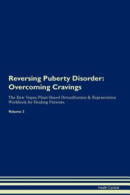 Read Reversing Puberty Disorder: Overcoming Cravings The Raw Vegan Plant-Based Detoxification & Regeneration Workbook for Healing Patients.Volume 3 - Health Central file in PDF