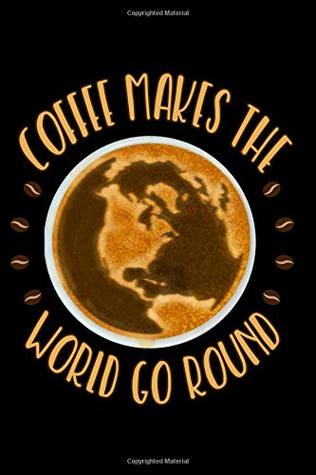 Full Download Coffee Makes The World Go Round: Lined Notebook Journal for coffee loves and caffeine addicts - 124 pages - 6 x 9 - Worthyfashion | PDF