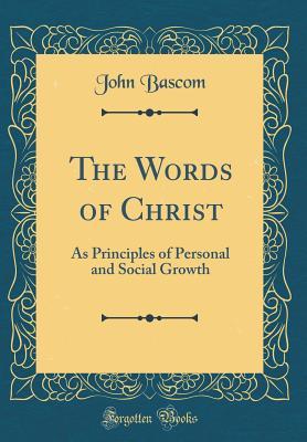 Full Download The Words of Christ: As Principles of Personal and Social Growth (Classic Reprint) - John Bascom file in ePub