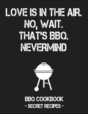 Read Online Love Is in the Air. No, Wait. That's Bbq. Nevermind: Grey BBQ Cookbook - Secret Recipes for Men - Pitmaster Bbq | PDF