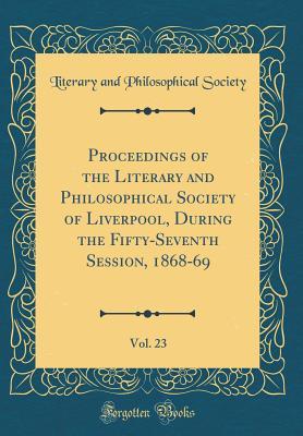 Download Proceedings of the Literary and Philosophical Society of Liverpool, During the Fifty-Seventh Session, 1868-69, Vol. 23 (Classic Reprint) - Literary and Philosophical Society file in PDF