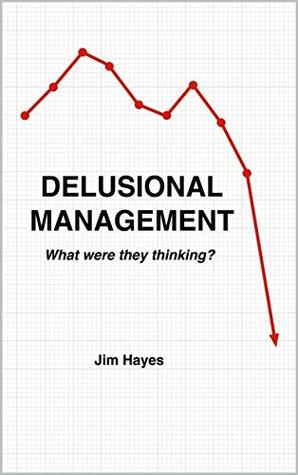 Full Download DELUSIONAL MANAGEMENT: What Were They Thinking? - Jim Hayes file in ePub