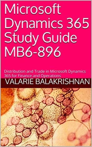 Read Online Microsoft Dynamics 365 Study Guide MB6-896: Distribution and Trade in Microsoft Dynamics 365 for Finance and Operations - Valarie Balakrishnan | PDF