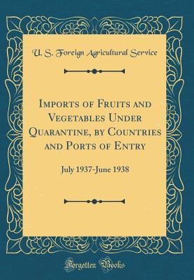 Full Download Imports of Fruits and Vegetables Under Quarantine, by Countries and Ports of Entry: July 1937-June 1938 (Classic Reprint) - U.S. Foreign Agricultural Service | ePub