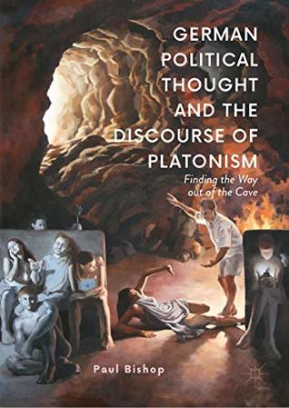 Read Online German Political Thought and the Discourse of Platonism: Finding the Way Out of the Cave - Paul Bishop | ePub