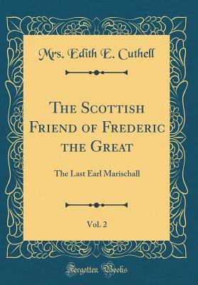 Read Online The Scottish Friend of Frederic the Great, Vol. 2: The Last Earl Marischall (Classic Reprint) - Mrs Edith E Cuthell | ePub