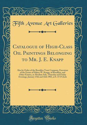 Download Catalogue of High-Class Oil Paintings Belonging to Mr. J. E. Knapp: Also by Order of the Brooklyn Trust Company, Executors of the Estate of Halsey W. Knapp, of Brooklyn, and Other Estates, at Absolute Sale, Thursday and Friday Evenings, January 15th and 1 - Fifth Avenue Art Galleries file in ePub