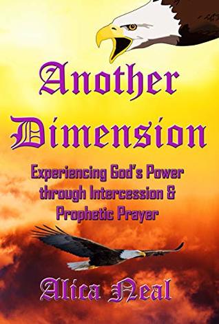 Full Download Another Dimension: Experiencing God's Power Through Intercession and Prophetic Prayer - Alica M T Neal | PDF