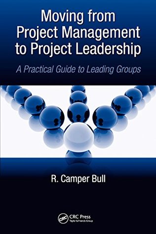 Read Moving from Project Management to Project Leadership: A Practical Guide to Leading Groups (Systems Innovation Book Series) - R. Camper Bull | PDF