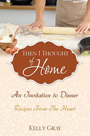 Download Then I Thought of Home: An Invitation to Dinner: Recipes From The Heart - Kelly Gray file in PDF