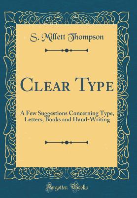 Download Clear Type: A Few Suggestions Concerning Type, Letters, Books and Hand-Writing - S. Millett Thompson file in PDF