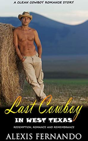 Read The Last Cowboy in West Texas: Redemption, Romance and Remembrance (A Clean Cowboy Romance Story) - Alexis Fernando | PDF