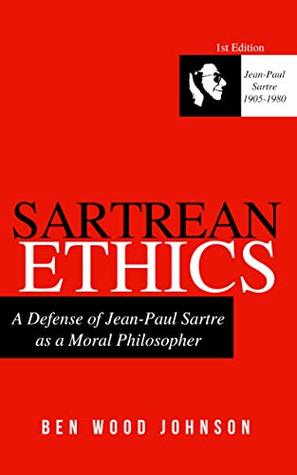 Full Download Sartrean Ethics: A Defense of Jean-Paul Sartre As A Moral Philosopher - Ben Wood Johnson file in ePub