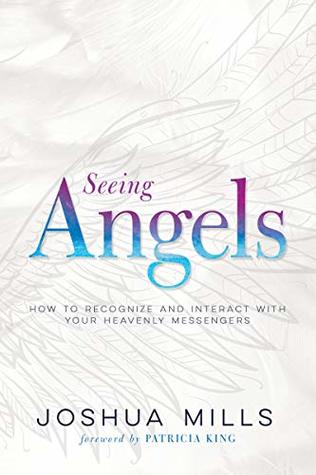 Read Seeing Angels: How to Recognize and Interact with Your Heavenly Messengers - Joshua Mills | PDF