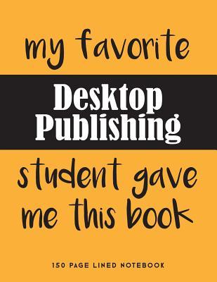 Read Online My Favorite Desktop Publishing Student Gave Me This Book: 150 Page Lined Notebook -  | PDF