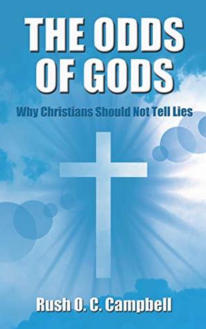 Read THE ODDS OF GODS: Why Christians Should Not Tell Lies - Rush O. C. Campbell file in PDF