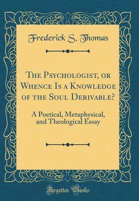 Download The Psychologist, or Whence Is a Knowledge of the Soul Derivable?: A Poetical, Metaphysical, and Theological Essay (Classic Reprint) - Frederick S Thomas file in ePub